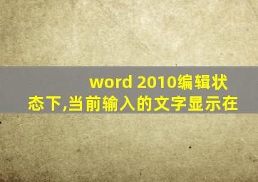 word 2010编辑状态下,当前输入的文字显示在